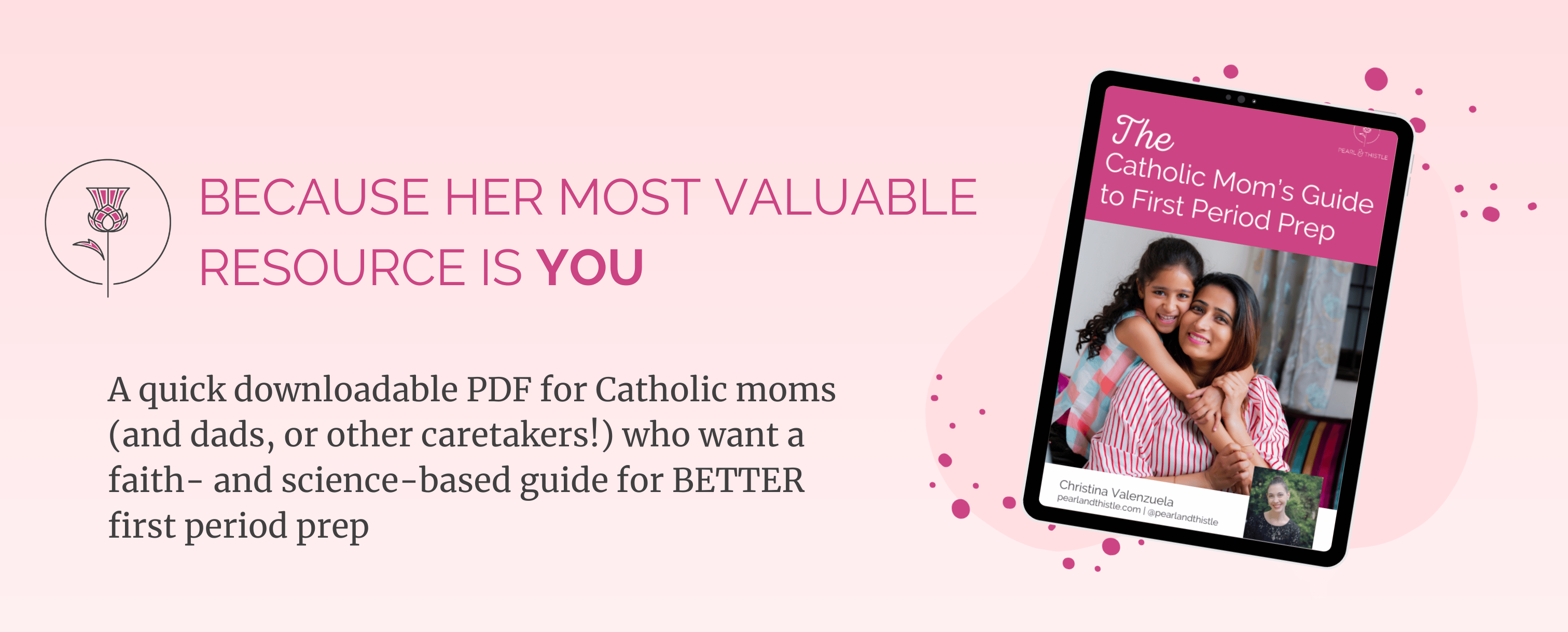 text reads: "Because her most valuable resource is YOU" A quick downloadable PDF for Catholic moms (and dads, or other caretakers) who want a faith- and science-based guide for better first period prep. Image shows ebook on tablet called "The Catholic Mom's Guide to First Period Prep"